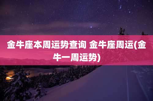 金牛座本周运势查询 金牛座周运(金牛一周运势)
