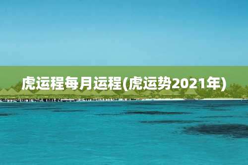 虎运程每月运程(虎运势2021年)