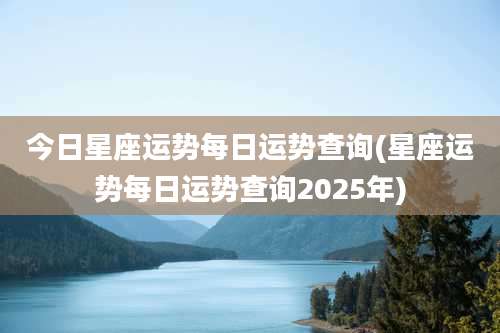 今日星座运势每日运势查询(星座运势每日运势查询2025年)