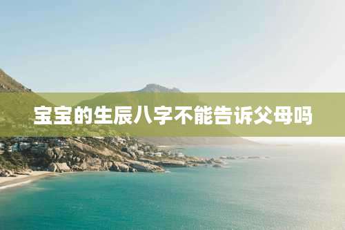 宝宝的生辰八字不能告诉父母吗
