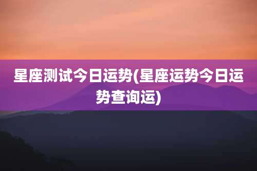 星座测试今日运势(星座运势今日运势查询运)