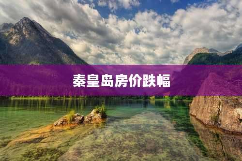 秦皇岛房价跌幅