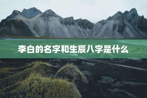 李白的名字和生辰八字是什么