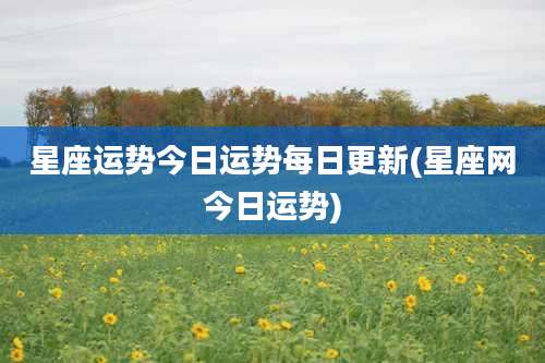 星座运势今日运势每日更新(星座网今日运势)