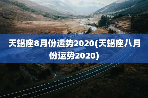 天蝎座8月份运势2020(天蝎座八月份运势2020)