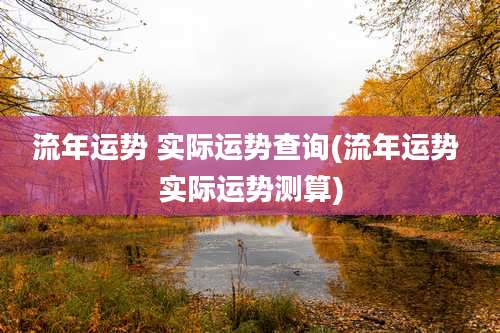 流年运势 实际运势查询(流年运势 实际运势测算)