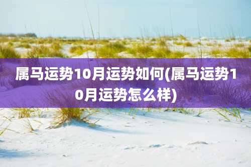 属马运势10月运势如何(属马运势10月运势怎么样)