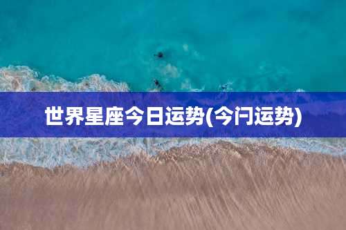 世界星座今日运势(今闩运势)