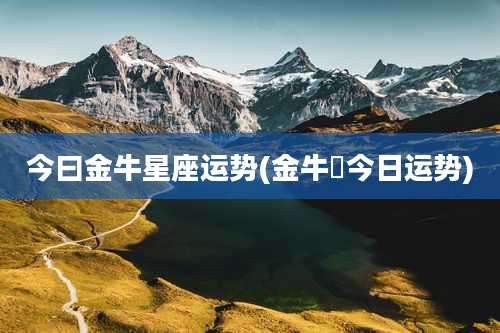今曰金牛星座运势(金牛塺今日运势)