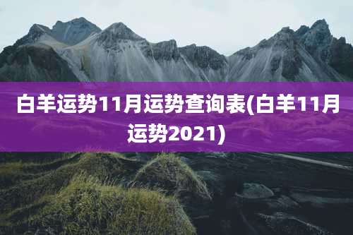 白羊运势11月运势查询表(白羊11月运势2021)