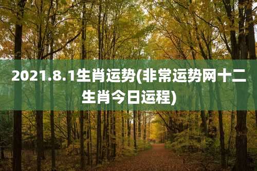 2021.8.1生肖运势(非常运势网十二生肖今日运程)