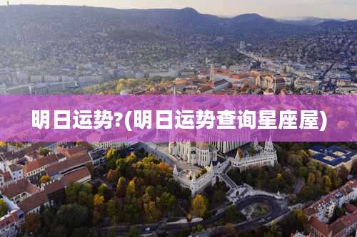 明日运势?(明日运势查询星座屋)