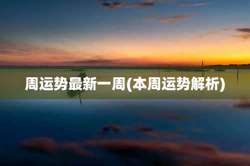 周运势最新一周(本周运势解析)