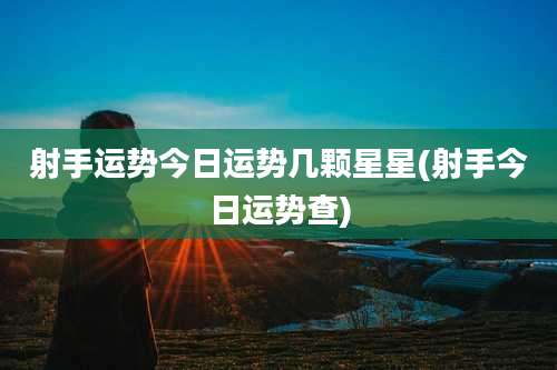 射手运势今日运势几颗星星(射手今日运势查)