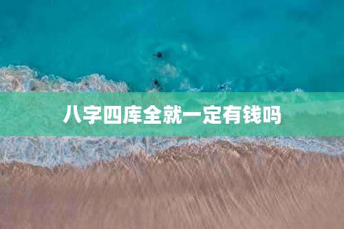 八字四库全就一定有钱吗