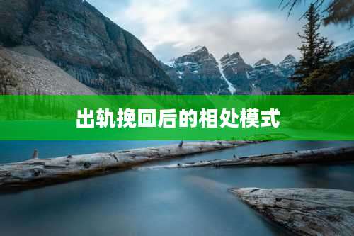 出轨挽回后的相处模式