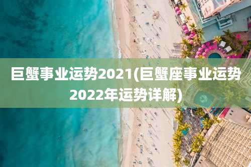 巨蟹事业运势2021(巨蟹座事业运势2022年运势详解)