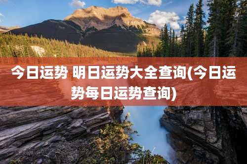 今日运势 明日运势大全查询(今日运势每日运势查询)