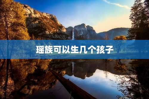 瑶族可以生几个孩子