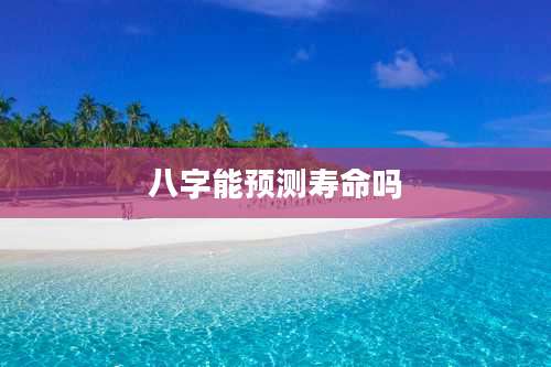 八字能预测寿命吗