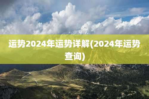 运势2024年运势详解(2024年运势查询)