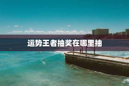 运势王者抽奖在哪里抽