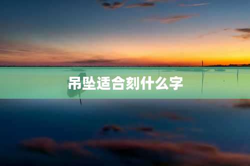 吊坠适合刻什么字