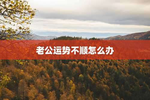 老公运势不顺怎么办