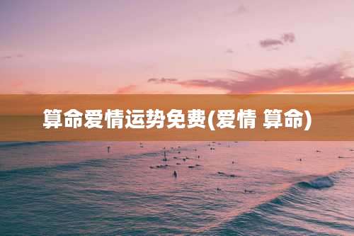 算命爱情运势免费(爱情 算命)