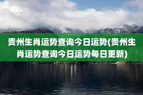 贵州生肖运势查询今日运势(贵州生肖运势查询今日运势每日更新)