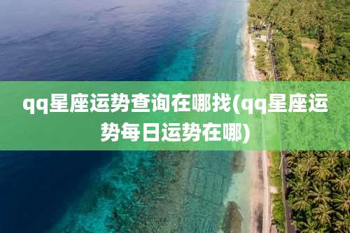 qq星座运势查询在哪找(qq星座运势每日运势在哪)