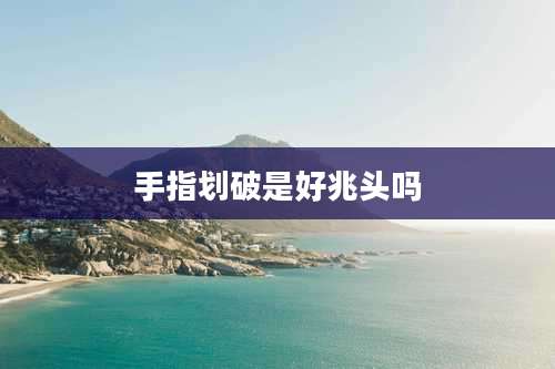 手指划破是好兆头吗