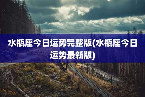 水瓶座今日运势完整版(水瓶座今日运势最新版)