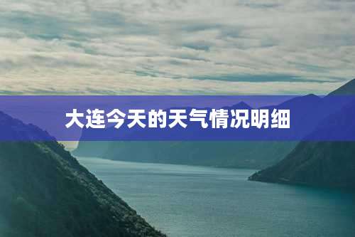 大连今天的天气情况明细