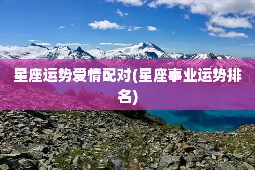 星座运势爱情配对(星座事业运势排名)