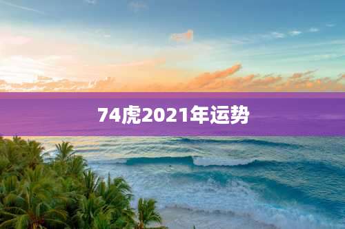 74虎2021年运势