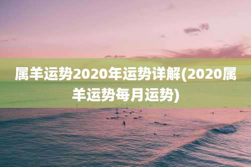属羊运势2020年运势详解(2020属羊运势每月运势)