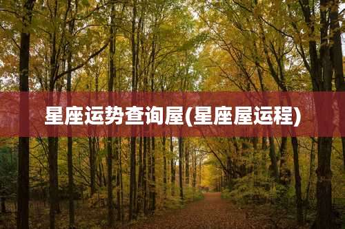 星座运势查询屋(星座屋运程)