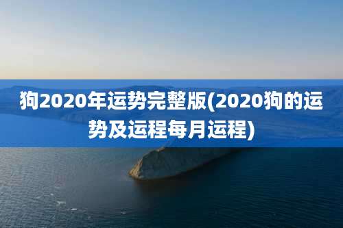 狗2020年运势完整版(2020狗的运势及运程每月运程)