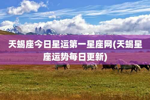 天蝎座今日星运第一星座网(天蝎星座运势每日更新)