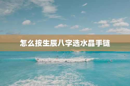 怎么按生辰八字选水晶手链