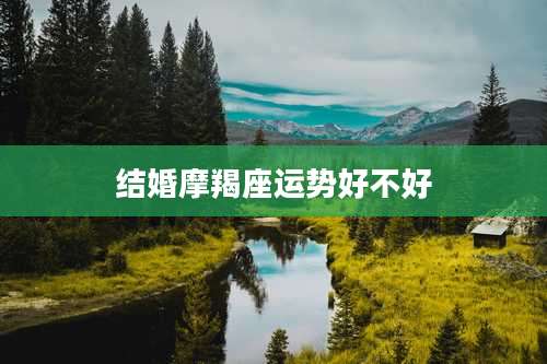 结婚摩羯座运势好不好