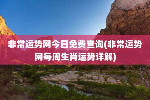 非常运势网今日免费查询(非常运势网每周生肖运势详解)