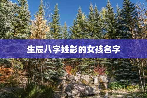 生辰八字姓彭的女孩名字