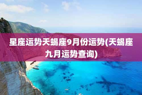 星座运势天蝎座9月份运势(天蝎座九月运势查询)