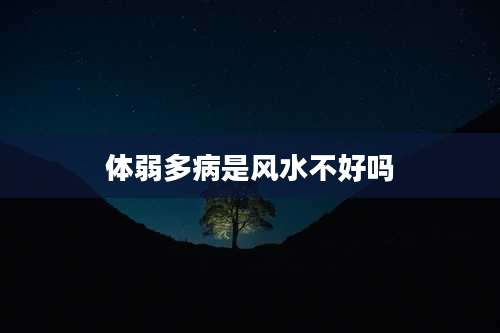 体弱多病是风水不好吗