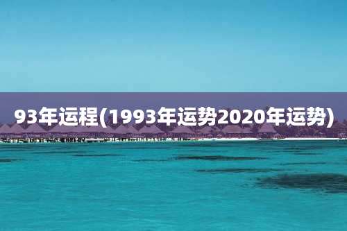 93年运程(1993年运势2020年运势)
