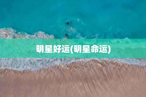 明星好运(明星命运)