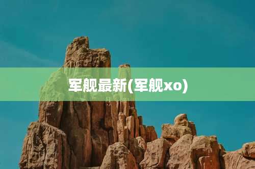 军舰最新(军舰xo)