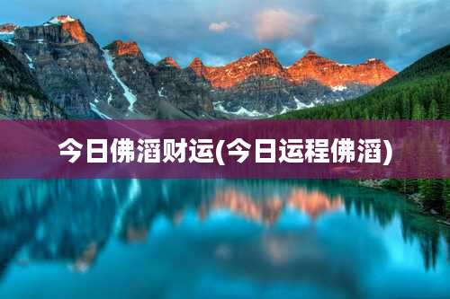 今日佛滔财运(今日运程佛滔)
